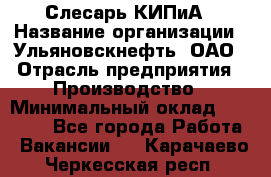 Слесарь КИПиА › Название организации ­ Ульяновскнефть, ОАО › Отрасль предприятия ­ Производство › Минимальный оклад ­ 20 000 - Все города Работа » Вакансии   . Карачаево-Черкесская респ.